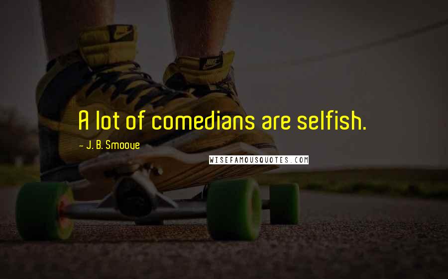 J. B. Smoove quotes: A lot of comedians are selfish.