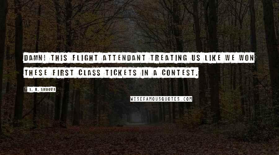 J. B. Smoove quotes: Damn! This flight attendant treating us like we won these first class tickets in a contest.