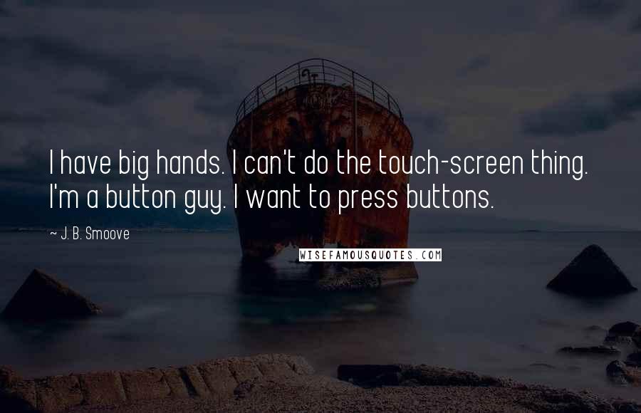 J. B. Smoove quotes: I have big hands. I can't do the touch-screen thing. I'm a button guy. I want to press buttons.