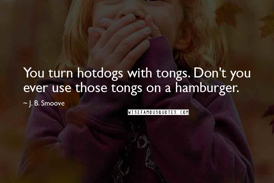 J. B. Smoove quotes: You turn hotdogs with tongs. Don't you ever use those tongs on a hamburger.