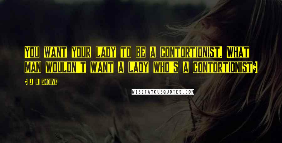 J. B. Smoove quotes: You want your lady to be a contortionist. What man wouldn't want a lady who's a contortionist?