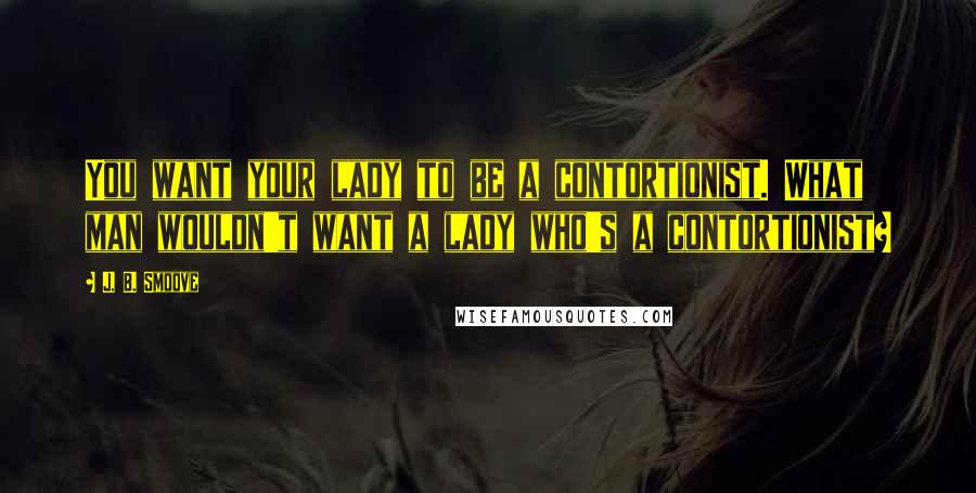 J. B. Smoove quotes: You want your lady to be a contortionist. What man wouldn't want a lady who's a contortionist?