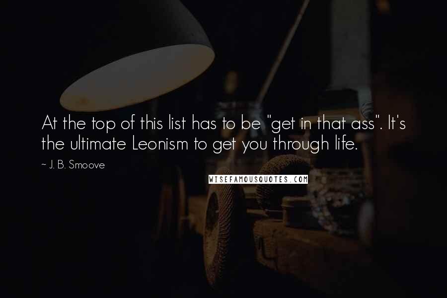 J. B. Smoove quotes: At the top of this list has to be "get in that ass". It's the ultimate Leonism to get you through life. J. B. Smoove quotes: At the top of this list has to be "get in that ass". It's the ultimate Leonism to get you through life.