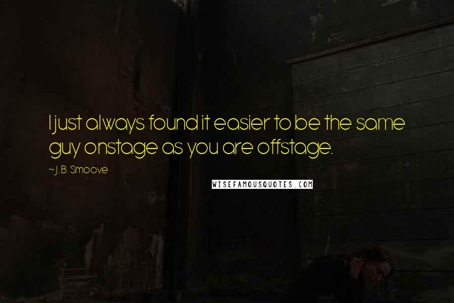 J. B. Smoove quotes: I just always found it easier to be the same guy onstage as you are offstage.