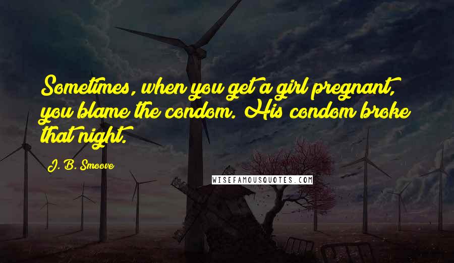 J. B. Smoove quotes: Sometimes, when you get a girl pregnant, you blame the condom. His condom broke that night.