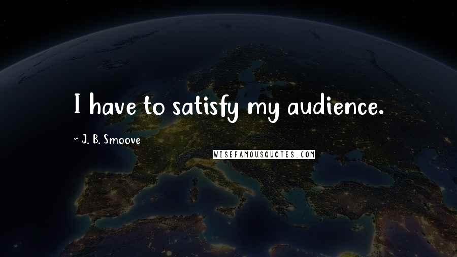 J. B. Smoove quotes: I have to satisfy my audience.