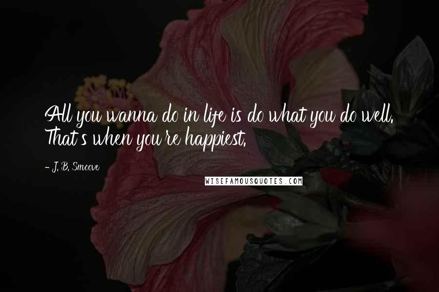 J. B. Smoove quotes: All you wanna do in life is do what you do well. That's when you're happiest.