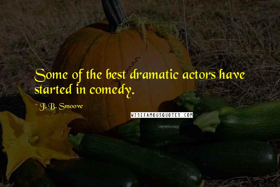 J. B. Smoove quotes: Some of the best dramatic actors have started in comedy.