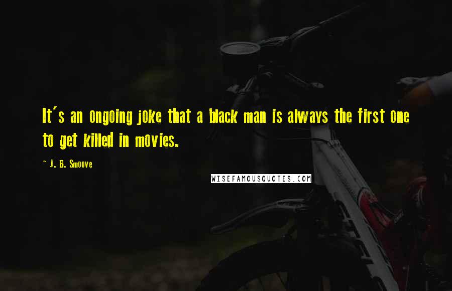 J. B. Smoove quotes: It's an ongoing joke that a black man is always the first one to get killed in movies.