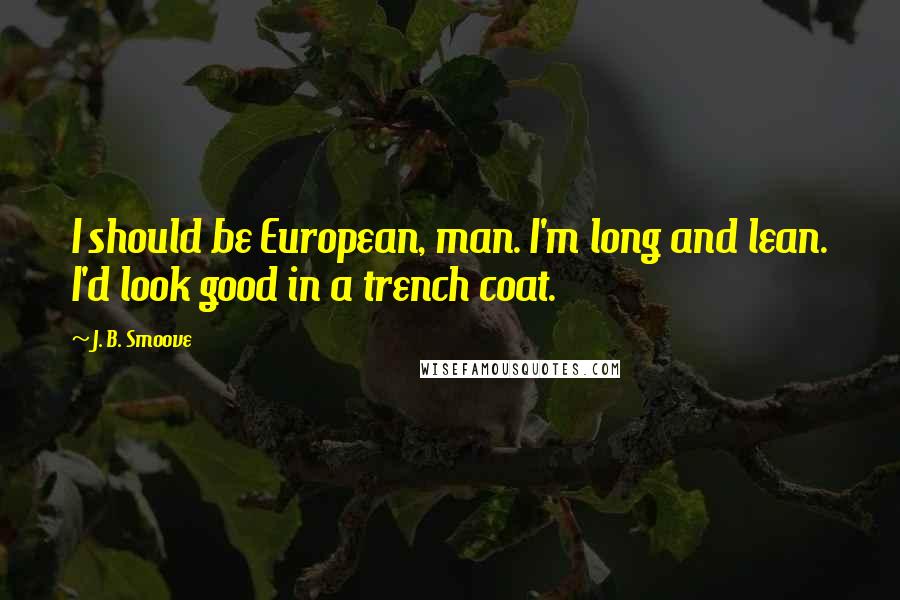 J. B. Smoove quotes: I should be European, man. I'm long and lean. I'd look good in a trench coat.