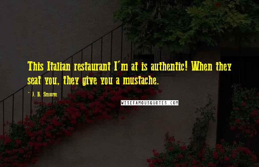 J. B. Smoove quotes: This Italian restaurant I'm at is authentic! When they seat you, they give you a mustache.