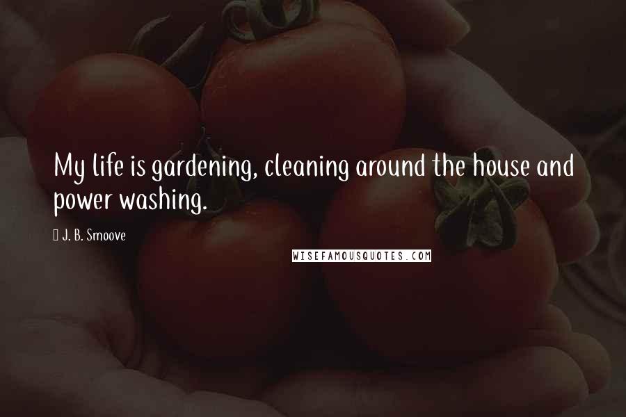 J. B. Smoove quotes: My life is gardening, cleaning around the house and power washing.
