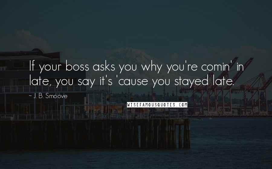 J. B. Smoove quotes: If your boss asks you why you're comin' in late, you say it's 'cause you stayed late.