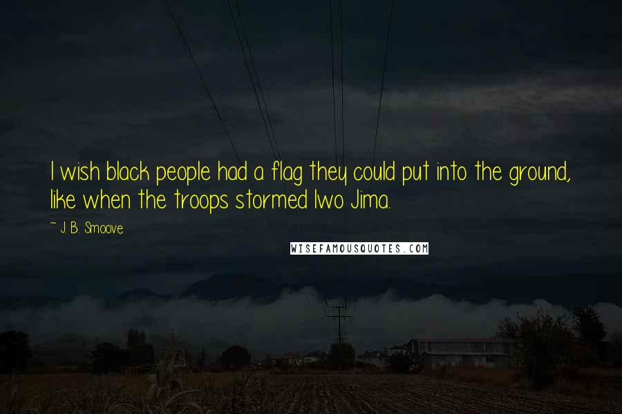 J. B. Smoove quotes: I wish black people had a flag they could put into the ground, like when the troops stormed Iwo Jima.
