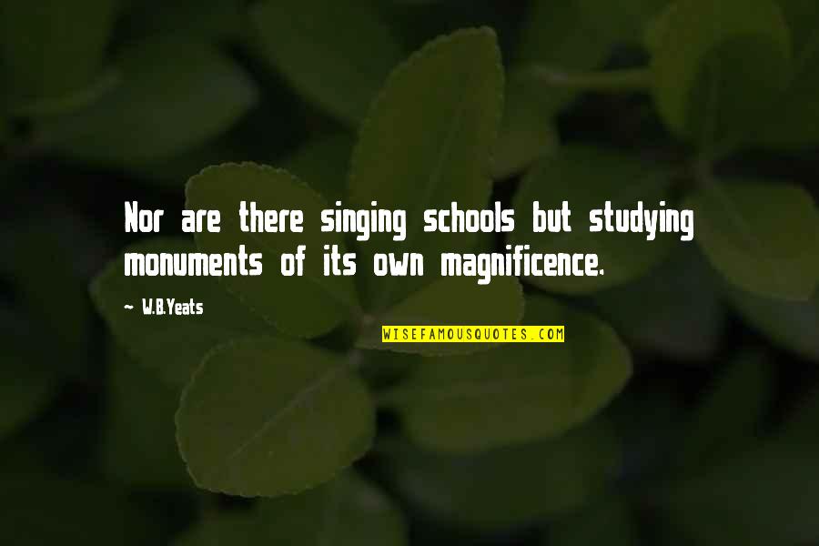 J B Yeats Quotes By W.B.Yeats: Nor are there singing schools but studying monuments