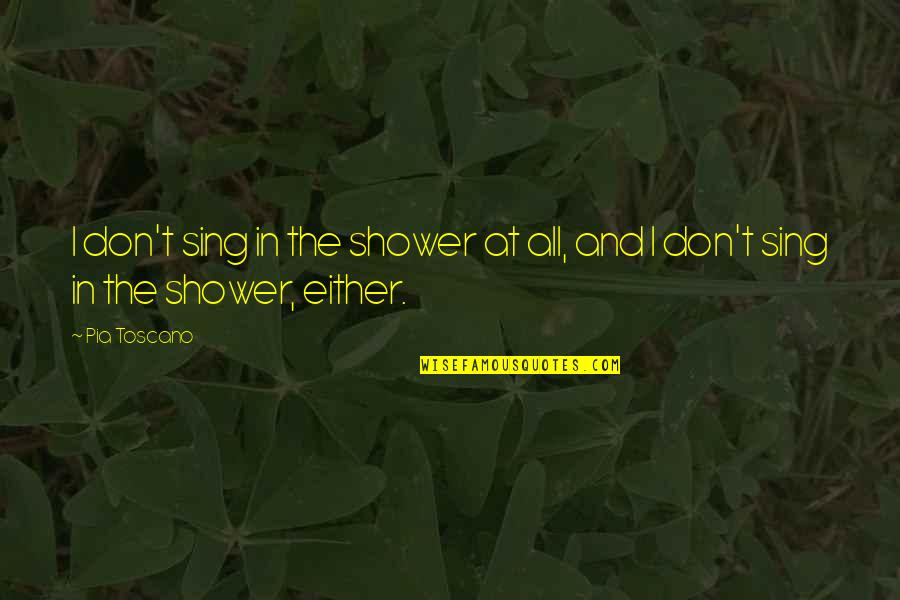 J Baird Callicott Quotes By Pia Toscano: I don't sing in the shower at all,