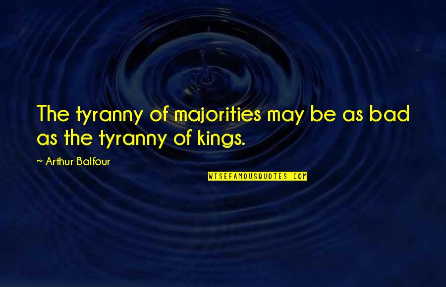 J Balfour Quotes By Arthur Balfour: The tyranny of majorities may be as bad J Balfour Quotes By Arthur Balfour: The tyranny of majorities may be as bad