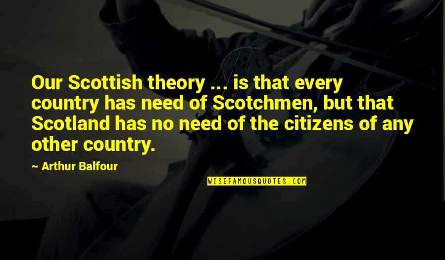 J Balfour Quotes By Arthur Balfour: Our Scottish theory ... is that every country J Balfour Quotes By Arthur Balfour: Our Scottish theory ... is that every country