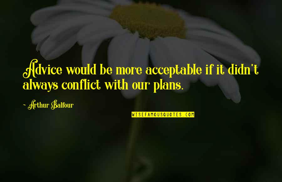 J Balfour Quotes By Arthur Balfour: Advice would be more acceptable if it didn't