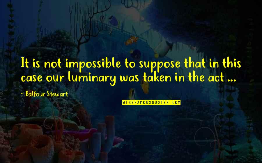J Balfour Quotes By Balfour Stewart: It is not impossible to suppose that in J Balfour Quotes By Balfour Stewart: It is not impossible to suppose that in