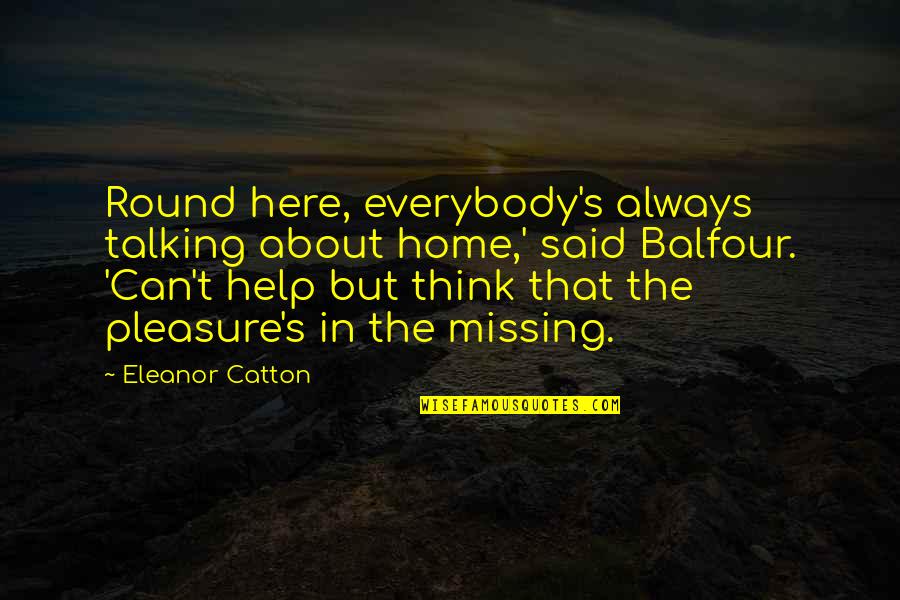 J Balfour Quotes By Eleanor Catton: Round here, everybody's always talking about home,' said J Balfour Quotes By Eleanor Catton: Round here, everybody's always talking about home,' said