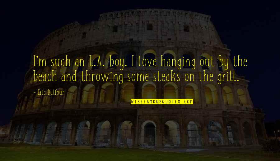 J Balfour Quotes By Eric Balfour: I'm such an L.A. boy, I love hanging J Balfour Quotes By Eric Balfour: I'm such an L.A. boy, I love hanging
