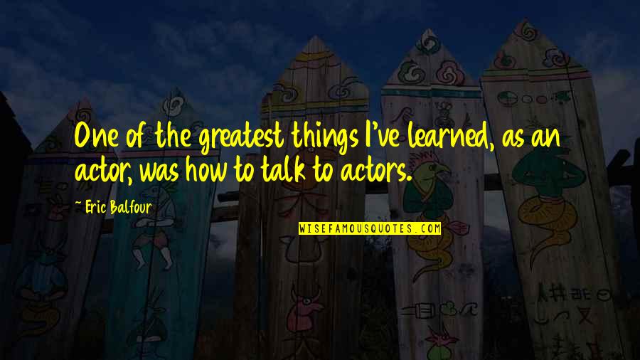J Balfour Quotes By Eric Balfour: One of the greatest things I've learned, as