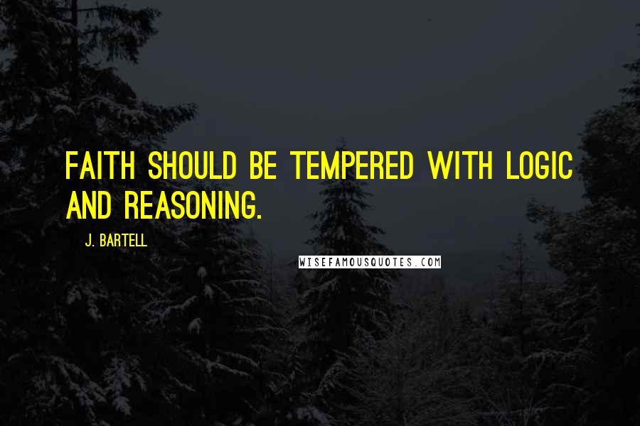 J. Bartell quotes: Faith should be tempered with logic and reasoning.