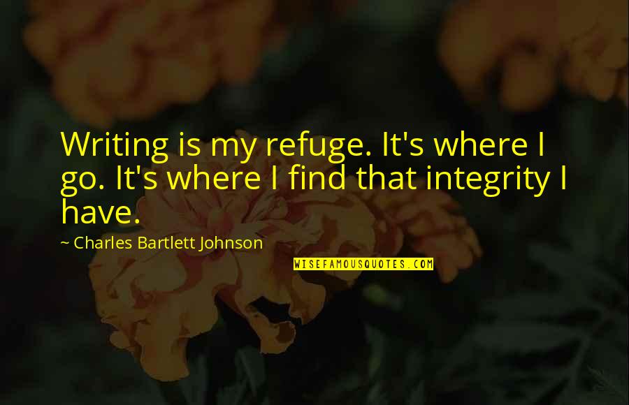 J. Bartlett Quotes By Charles Bartlett Johnson: Writing is my refuge. It's where I go. J. Bartlett Quotes By Charles Bartlett Johnson: Writing is my refuge. It's where I go.