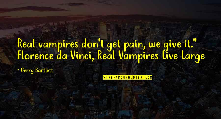 J. Bartlett Quotes By Gerry Bartlett: Real vampires don't get pain, we give it." J. Bartlett Quotes By Gerry Bartlett: Real vampires don't get pain, we give it."