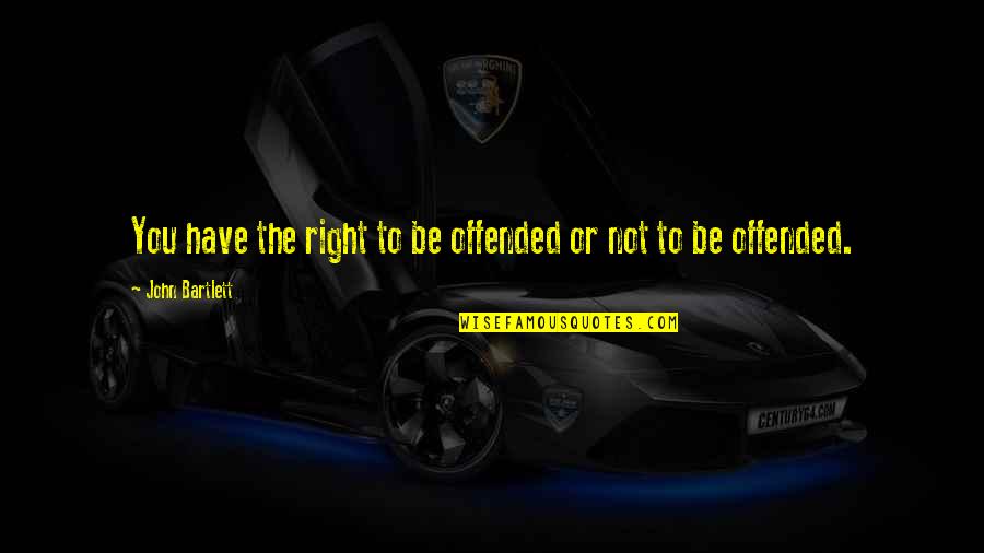 J. Bartlett Quotes By John Bartlett: You have the right to be offended or J. Bartlett Quotes By John Bartlett: You have the right to be offended or