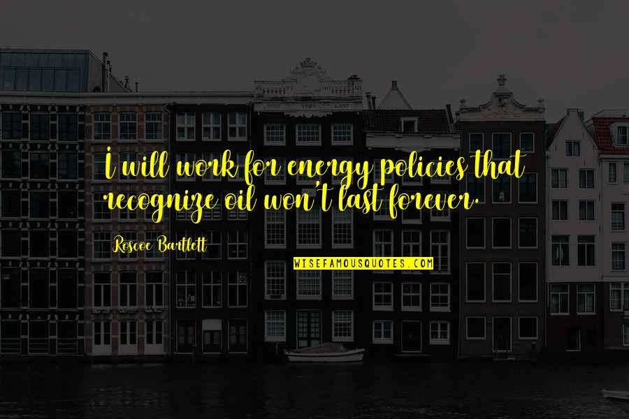 J. Bartlett Quotes By Roscoe Bartlett: I will work for energy policies that recognize J. Bartlett Quotes By Roscoe Bartlett: I will work for energy policies that recognize