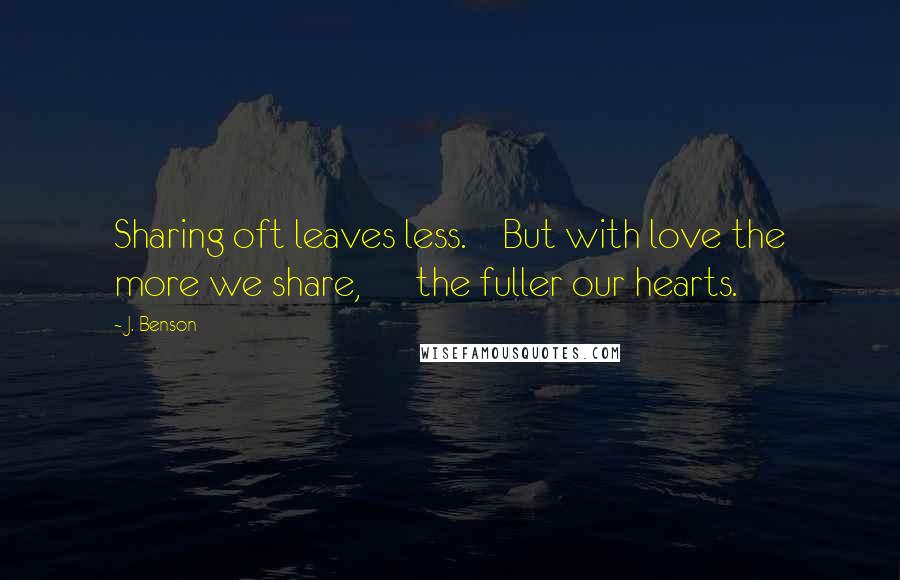 J. Benson quotes: Sharing oft leaves less. But with love the more we share, the fuller our hearts.