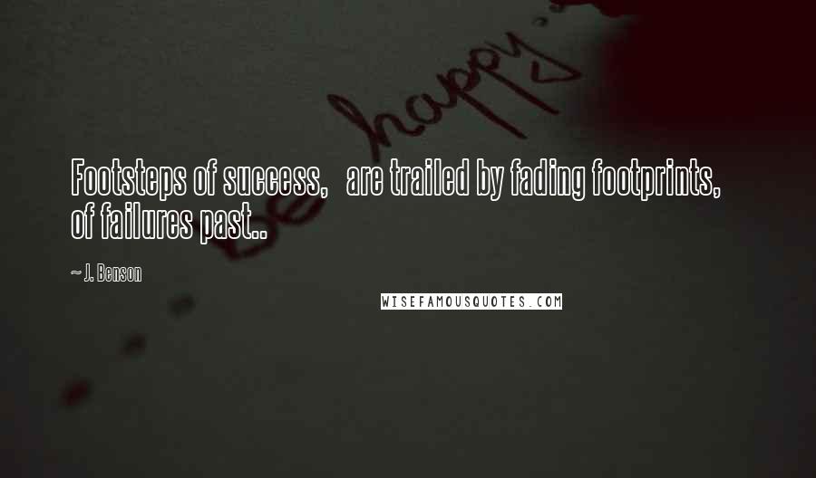 J. Benson quotes: Footsteps of success, are trailed by fading footprints, of failures past..