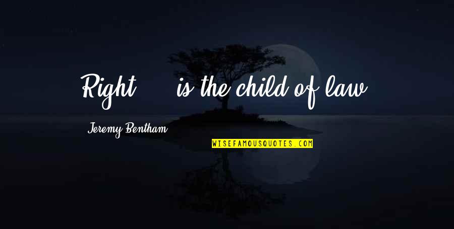 J Bentham Quotes By Jeremy Bentham: Right ... is the child of law.