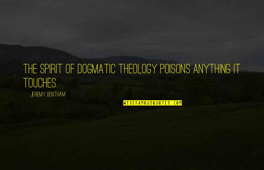 J Bentham Quotes By Jeremy Bentham: The spirit of dogmatic theology poisons anything it