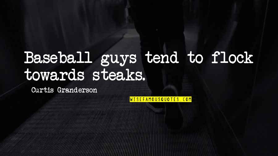 J Beuys Quotes By Curtis Granderson: Baseball guys tend to flock towards steaks. J Beuys Quotes By Curtis Granderson: Baseball guys tend to flock towards steaks.