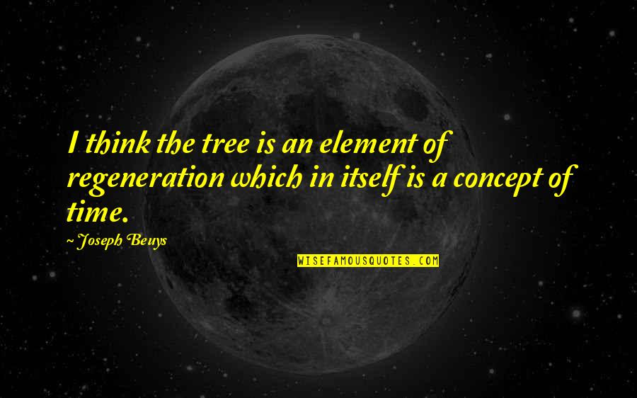 J Beuys Quotes By Joseph Beuys: I think the tree is an element of