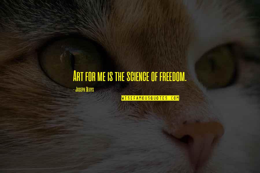 J Beuys Quotes By Joseph Beuys: Art for me is the science of freedom. J Beuys Quotes By Joseph Beuys: Art for me is the science of freedom.