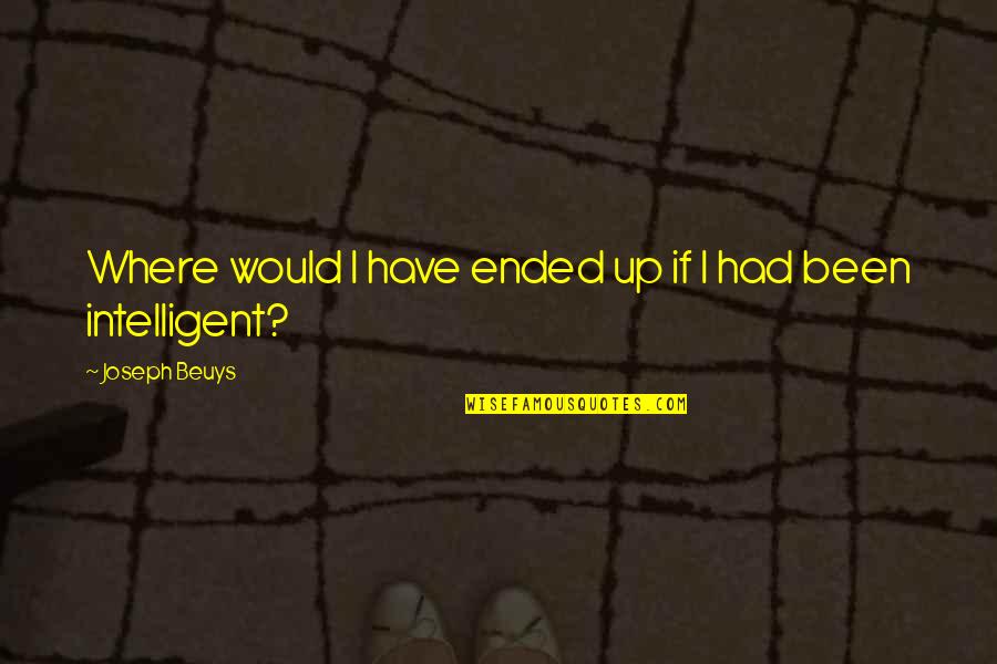 J Beuys Quotes By Joseph Beuys: Where would I have ended up if I J Beuys Quotes By Joseph Beuys: Where would I have ended up if I