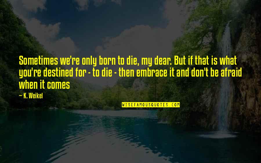 J Boog Quotes By K. Weikel: Sometimes we're only born to die, my dear.
