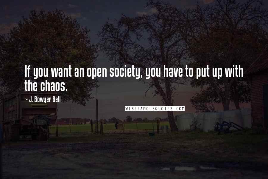 J. Bowyer Bell quotes: If you want an open society, you have to put up with the chaos.