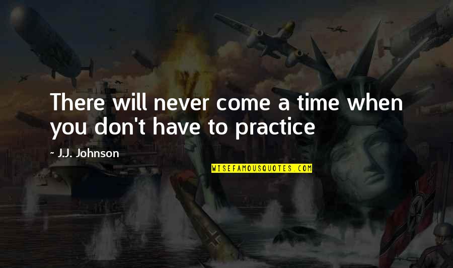 J Bruce Ismay Quotes By J.J. Johnson: There will never come a time when you