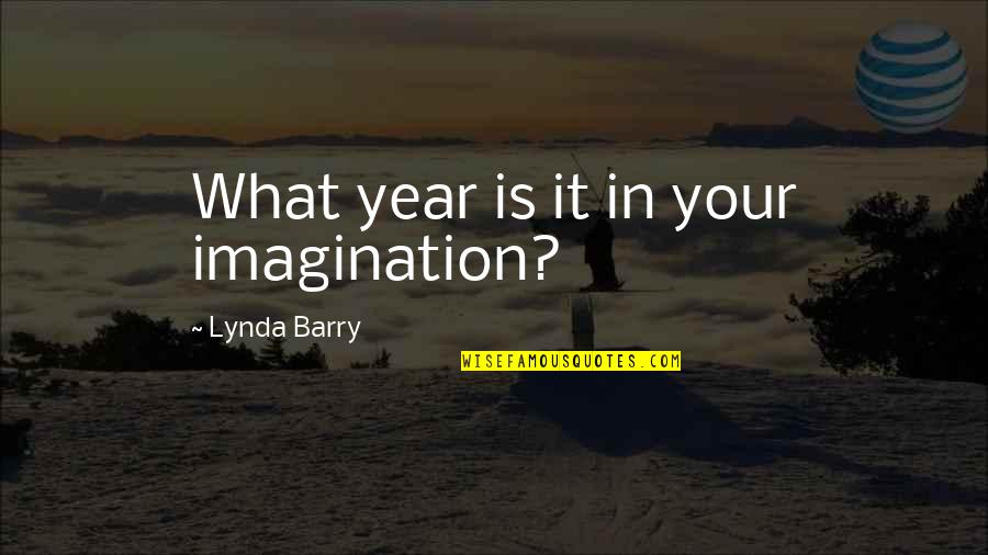 J Bruce Ismay Quotes By Lynda Barry: What year is it in your imagination?