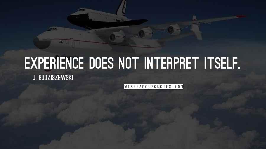 J. Budziszewski quotes: Experience does not interpret itself.