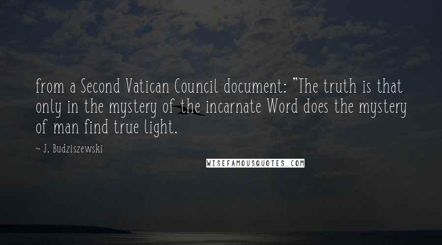 J. Budziszewski quotes: from a Second Vatican Council document: "The truth is that only in the mystery of the incarnate Word does the mystery of man find true light.
