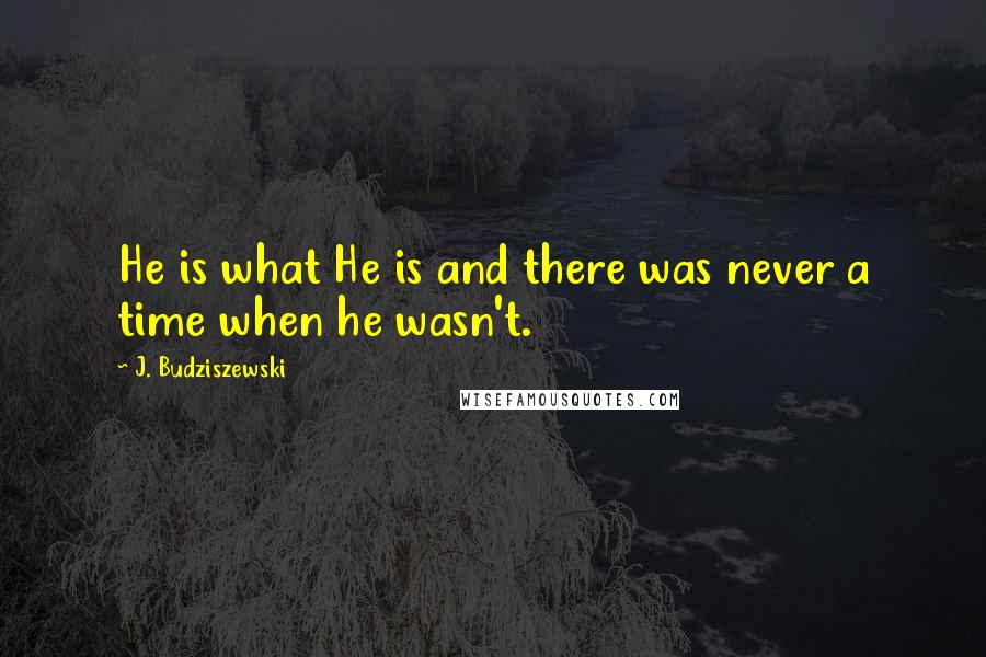 J. Budziszewski quotes: He is what He is and there was never a time when he wasn't.