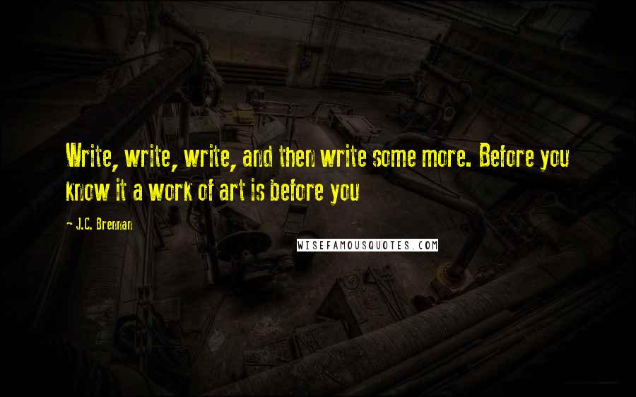 J.C. Brennan quotes: Write, write, write, and then write some more. Before you know it a work of art is before you