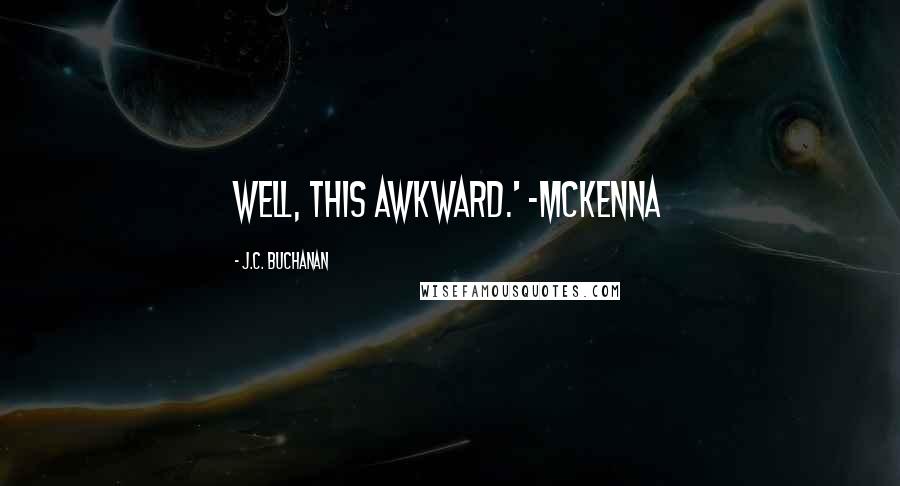 J.C. Buchanan quotes: Well, this awkward.' -McKenna