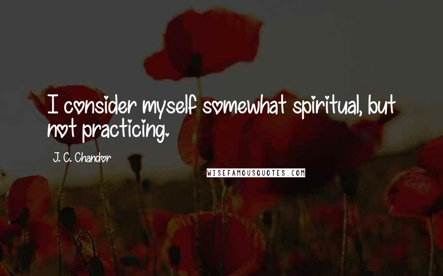 J. C. Chandor quotes: I consider myself somewhat spiritual, but not practicing.
